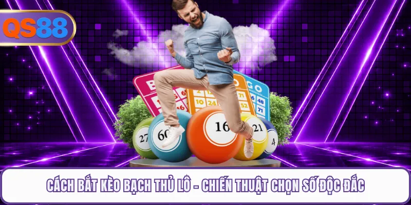 Cách Bắt Kèo Bạch Thủ Lô - Chiến Thuật Chọn Số Độc Đắc
