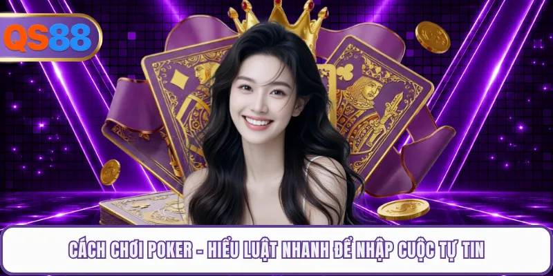 Cách Chơi Poker - Hiểu Luật Nhanh Để Nhập Cuộc Tự Tin