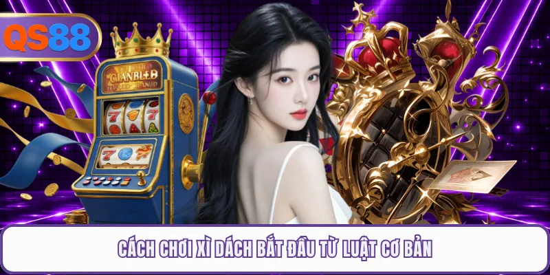 Cách chơi xì dách bắt đầu từ luật cơ bản