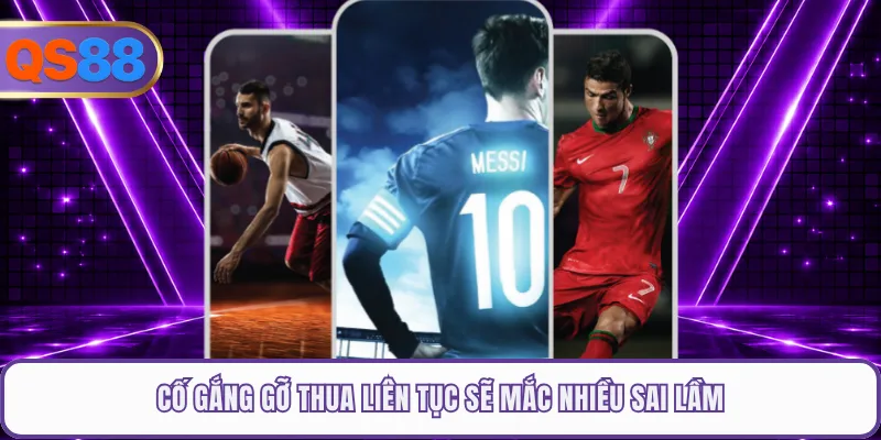 Cố gắng gỡ thua liên tục sẽ mắc nhiều sai lầm