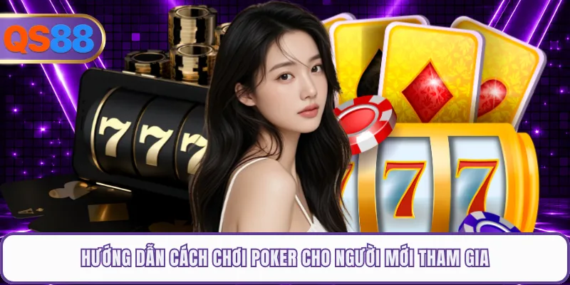 Hướng dẫn cách chơi poker cho người mới tham gia