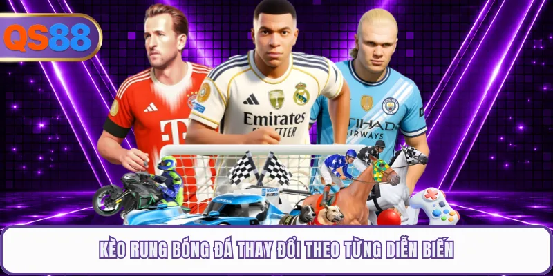 Kèo rung bóng đá thay đổi theo từng diễn biến
