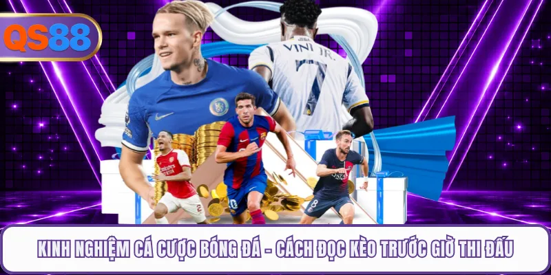 Kinh Nghiệm Cá Cược Bóng Đá - Cách Đọc Kèo Trước Giờ Thi Đấu