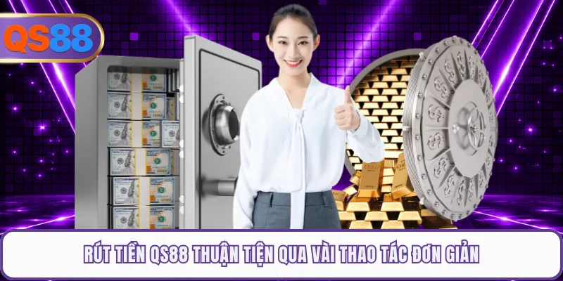 Rút tiền QS88 thuận tiện qua vài thao tác đơn giản