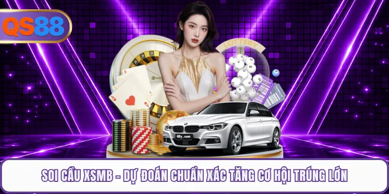 Soi Cầu XSMB - Dự Đoán Chuẩn Xác Tăng Cơ Hội Trúng Lớn