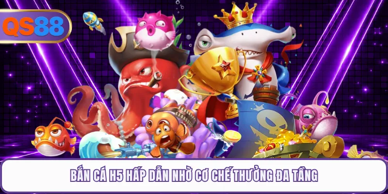 Bắn cá H5 hấp dẫn nhờ cơ chế thưởng đa tầng