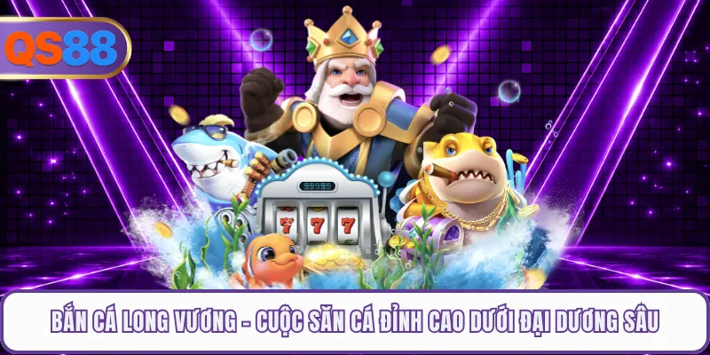 Bắn Cá Long Vương - Cuộc Săn Cá Đỉnh Cao Dưới Đại Dương Sâu