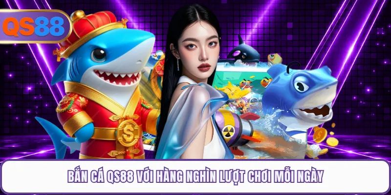 Bắn cá QS88 với hàng nghìn lượt chơi mỗi ngày