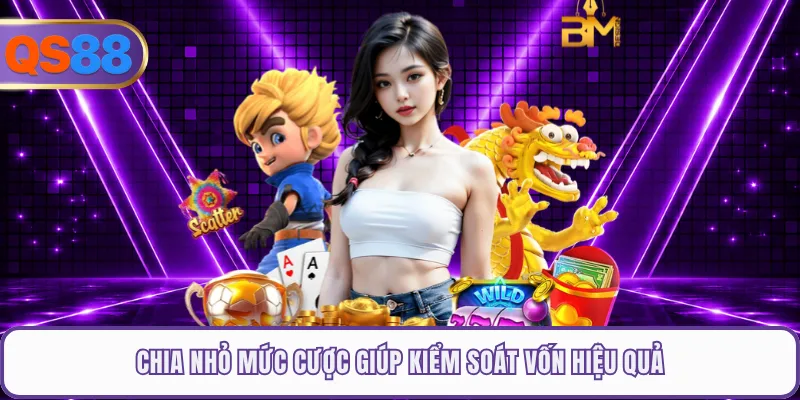 Chia nhỏ mức cược giúp kiểm soát vốn hiệu quả
