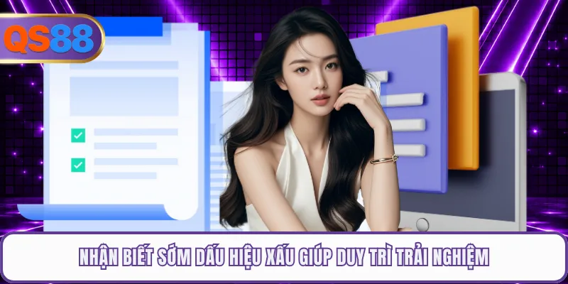 Nhận biết sớm dấu hiệu xấu giúp duy trì trải nghiệm