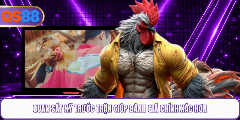 Quan sát kỹ trước trận giúp đánh giá chính xác hơn